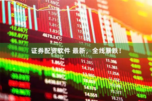 证券配资软件 最新，全线暴跌！