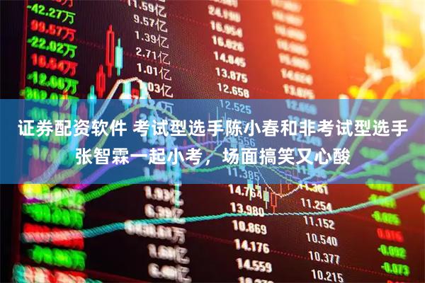 证券配资软件 考试型选手陈小春和非考试型选手张智霖一起小考，场面搞笑又心酸