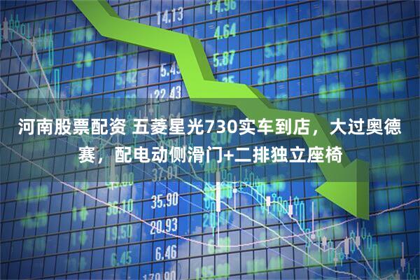河南股票配资 五菱星光730实车到店，大过奥德赛，配电动侧滑门+二排独立座椅