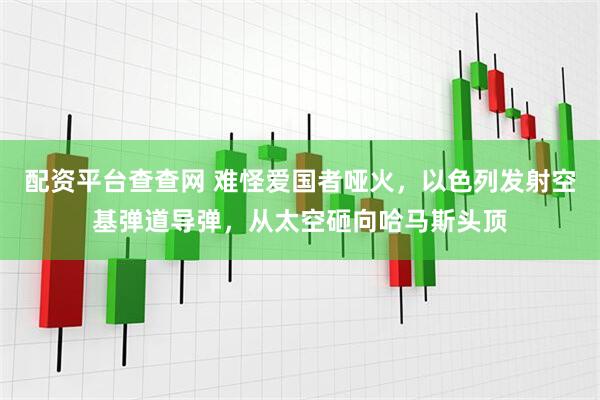 配资平台查查网 难怪爱国者哑火，以色列发射空基弹道导弹，从太空砸向哈马斯头顶