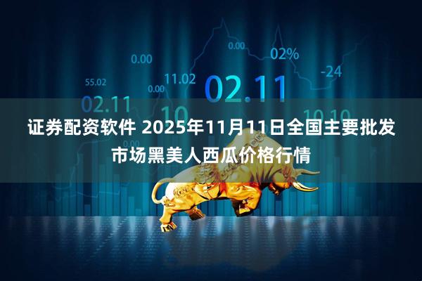 证券配资软件 2025年11月11日全国主要批发市场黑美人西瓜价格行情