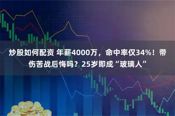 炒股如何配资 年薪4000万，命中率仅34%！带伤苦战后悔吗？25岁即成“玻璃人”