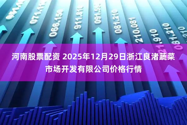 河南股票配资 2025年12月29日浙江良渚蔬菜市场开发有限公司价格行情
