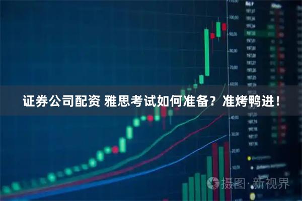 证券公司配资 雅思考试如何准备？准烤鸭进！