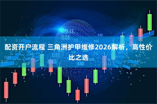 配资开户流程 三角洲护甲维修2026解析，高性价比之选