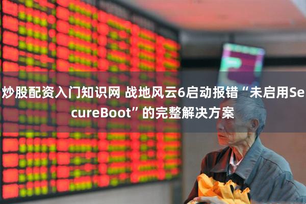 炒股配资入门知识网 战地风云6启动报错“未启用SecureBoot”的完整解决方案